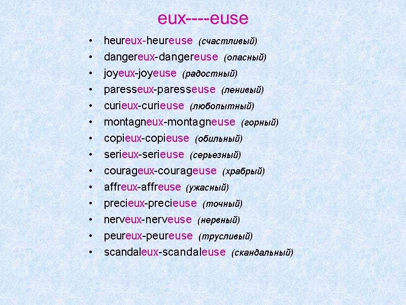 eux----euse heureux-heureuse (счастливый) dangereux-dangereuse (опасный) joyeux-joyeuse (радостный) paresseux-paresseuse (ленивый) curieux-curieuse (любопытный) montagneux-montagneuse (горный) copieux-copieuse